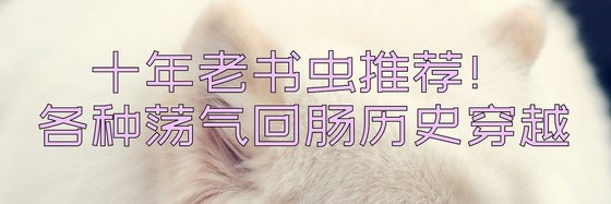十年老书虫推荐！各种荡气回肠历史穿越